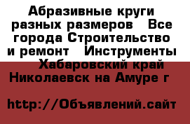 Абразивные круги разных размеров - Все города Строительство и ремонт » Инструменты   . Хабаровский край,Николаевск-на-Амуре г.